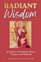 Radiant Wisdom: 18 Stories of Feminine Power, Purpose and Rebirth B0H5FH7Q58 Book Cover