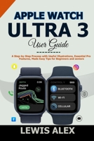 Apple Watch Ultra 3 User Guide: A Step-by-Step Process with Useful Illustrations, Essential Pro Features, Made Easy Tips for Beginners and seniors B0FSLQXT2M Book Cover