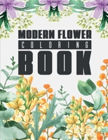 Modern Flower Coloring Book: Coloring Book with 40 Pages Of Unique Floral Designs And Patterns, Relaxing Illustrations For All B08Y4LBPCT Book Cover