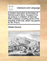A modern inscription to the Duke of Marlborough's fame. Occasion'd by an antique, in imitation of Spencer. With a preface unveiling some of the beauties of the ode, which has pass'd for Mr. Prior's. 1170042120 Book Cover