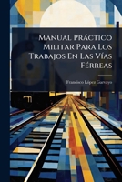Manual Pràctico Militar Para Los Trabajos En Las VÃ-as FÃ(c)rreas (Spanish Edition) 1023703556 Book Cover