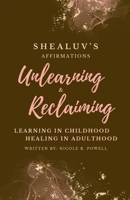 Shealuv's Affirmations: Unlearning and Reclaiming: Learning In Childhood, Healing In Adulthood B0GK8TCNTQ Book Cover