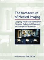 The Architecture of Medical Imaging: Designing Healthcare Facilities for Advanced Radiological Diagnostic and Therapeutic Techniques 0471716618 Book Cover