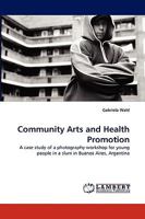 Community Arts and Health Promotion: A case study of a photography workshop for young people in a slum in Buenos Aires, Argentina 3838371461 Book Cover