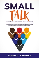 Small Talk: How to Start a Conversation and Increase Self-Confidence. How to Influence People and Build Relationship. Improve Your Social Skills, Stop Anxiety and Develop Your Charisma. 1708579516 Book Cover