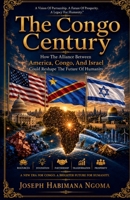 The Congo Century: How The Alliance Between America, Congo, And Israel Could Reshape The Future Of Humanity B0H8FZW697 Book Cover