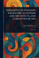 Anecdotes of Painters, Engravers, Sculptors and Architects, and Curiosities of Art 1023465124 Book Cover