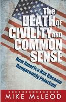 The Death of Civility and Common Sense: How America Has Become Dangerously Polarized 1619844699 Book Cover