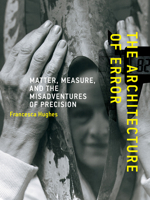 The Architecture of Error: Matter, Measure, and the Misadventures of Precision 0262526360 Book Cover
