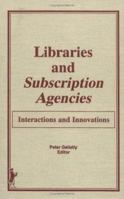 Libraries and Subscription Agencies: Interactions and Innovations 0866568425 Book Cover