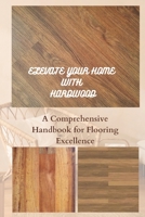 ELEVATE YOUR HOME WITH HARDWOOD: A Comprehensive Handbook for Flooring Excellence B0CGL3XXMT Book Cover