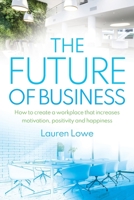 The Future of Business: How to Create a Workplace That Increases Motivation, Positivity and Happiness 1925452387 Book Cover