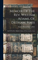 Memoir Of The Rev. William Adams, Of Dedham, Mass: And Of The Rev. Eliphalet Adams, Of New London, Conn 1017813213 Book Cover