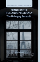 France in the Hollande Presidency: The Unhappy Republic (French Politics, Society and Culture) 1137453907 Book Cover