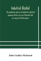 Industrial alcohol, the production and use of alcohol for industrial purposes and for use as an illuminant and as a source of motive power 117716776X Book Cover