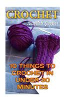 Crochet: 10 Things To Crochet In Under 30 Minutes 154476295X Book Cover