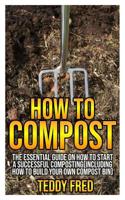 How to Compost: The Essential Guide on How to Start a Successful Composting (Including How to Build your Own Compost Bin) 1073572579 Book Cover