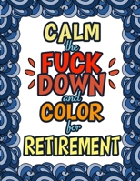 Calm The Fuck Down & Color For Retirement: Funny Gifts For Retirement | Holiday Gift & Birthday Present For Retired Man | Retired Woman | Retirement Men | Retirement Women 1711359661 Book Cover