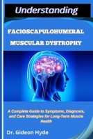 UNDERSTANDING FACIOSCAPULOHUMERAL MUSCULAR DYSTROPHY: A Complete Guide to Symptoms, Diagnosis, and Care Strategies for Long-Term Muscle Health B0FFZNNT5V Book Cover