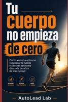 Tu cuerpo no empieza de cero: Cómo volver a entrenar, recuperar la fuerza y sentirte en forma después de años de inactividad (Spanish Edition) B0HB2DJ4BH Book Cover