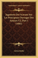 Jugemens Des Scavans Sur Les Principaux Ouvrages Des Auteurs V2, Part 1 (1685) 1165550261 Book Cover