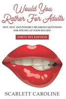 Would You Rather For Adults: Hot, Sexy And Possibly Hilarious Questions For Spicing Up Your Sex Life! (Valentine's Day Edition) B084DG2J3W Book Cover