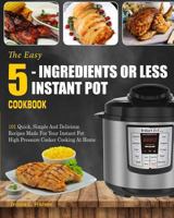 Instant Pot Cookbook: The Easy 5-Ingredients or Less Instant Pot Cookbook- 101 Quick, Simple and Delicious Recipes Made for Your Instant Pot High Pressure Cooker Cooking at Home( Simple Cooking) 1983933139 Book Cover