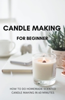 Candle Making for Beginner: How to do homemade Scented candle making in 60 minutes 1393688039 Book Cover