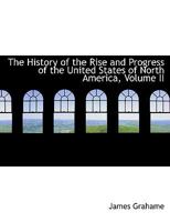 The History of the Rise and Progress of the United States of North America, Volume II 0526955058 Book Cover