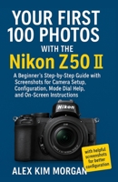 Your First 100 Photos with the Nikon Z50 II: A Beginner’s Step-by-Step Guide with Screenshots for Camera Setup, Configuration, Mode Dial Help, and On-Screen Instructions B0FDX8S1LW Book Cover