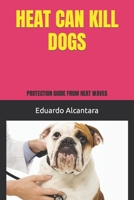 HEAT CAN KILL DOGS: PROTECTION GUIDE FROM HEAT WAVES B0CFX334RQ Book Cover