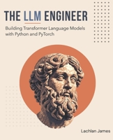 THE LLM ENGINEER: Building Transformer Language Models with Python and PyTorch B0GWWQQFCT Book Cover