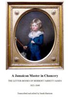 A Jamaican Master in Chancery: The Letter-Books of Herbert Jarrett James, 1821 - 1840 1530294274 Book Cover
