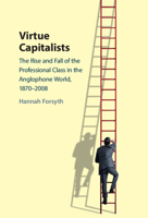 Virtue Capitalists: The Rise and Fall of the Professional Class in the Anglophone World, 1870-2008 1009206486 Book Cover