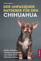 Der Umfassende Ratgeber Für Den Chihuahua: Finden, Aufziehen, Trainieren, Beschützen und Lieben Ihres Neuen Chihuahua-Welpen (German Edition) 1961846233 Book Cover