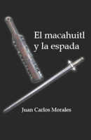 El macahuitl y la espada: Novela Histórica 1461101948 Book Cover