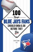 100 Things Blue Jays Fans Should Know  Do Before They Die 1600787746 Book Cover
