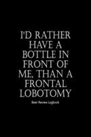 I'd rather have a bottle in front of me, than a frontal lobotomy: Beer Review Logbook: Craft Beer Lovers Gifts for Men, Beer Brewing Journal, Beer Logbook, Beer Tasting Notebook, Brewing Craft Beer Ta 166077084X Book Cover