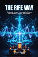 THE RIFE WAY: The Untold Story of Frequency Technology and the New Science of Self-Healing B0FQP2H9NC Book Cover