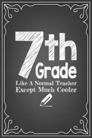 7th GRADE LIKE A NORMAL TEACHER EXCEPT MUCH COOLER: journal or notebook with quote- Thank you gift for teachers, teachers appreciation, year end graduation Teacher Gifts Inspirational Quotes 167737800X Book Cover