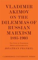 Vladimir Akimov on the Dilemmas of Russian Marxism 1895-1903: The Second Congress of the Russian Social Democratic Labour Party. A Short History of the ... in the History and Theory of Politics) 0521050294 Book Cover