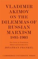 Vladimir Akimov on the Dilemmas of Russian Marxism 1895-1903: The Second Congress of the Russian Social Democratic Labour Party. A Short History of the ... in the History and Theory of Politics) 0521114411 Book Cover