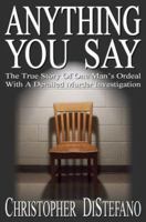 Anything You Say: The True Story Of One Man's Ordeal With A Derailed Murder Investigation 0977828603 Book Cover