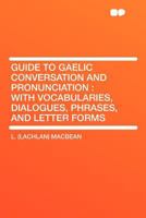 Guide to Gaelic Conversation and Pronunciation: With Dialogues, Phrases, Vocabularies 1015908934 Book Cover