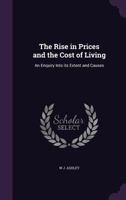 The Rise in Prices and the Cost of Living: An Enquiry Into its Extent and Causes 1356147569 Book Cover