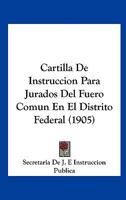 Cartilla De Instruccion Para Jurados Del Fuero Comun En El Distrito Federal (1905) 1160821003 Book Cover