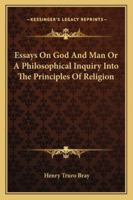Essays on God and Man, or a Philosophical Inquiry Into the Principles of Religion (Classic Reprint) 1162957484 Book Cover