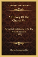 A History Of The Church V4: From Its Establishment To The Present Century 1104594358 Book Cover