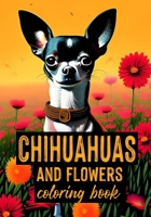 Chihuahuas and Flowers - Coloring Book: Coloring Book for Dog Lovers - Adults, Seniors and Teens B0BFV45BKY Book Cover