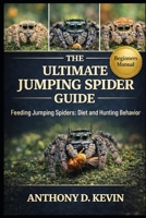THE ULTIMATE JUMPING SPIDER GUIDE: Feeding Jumping Spiders: Diet and Hunting Behavior B0GZ8CH3XQ Book Cover
